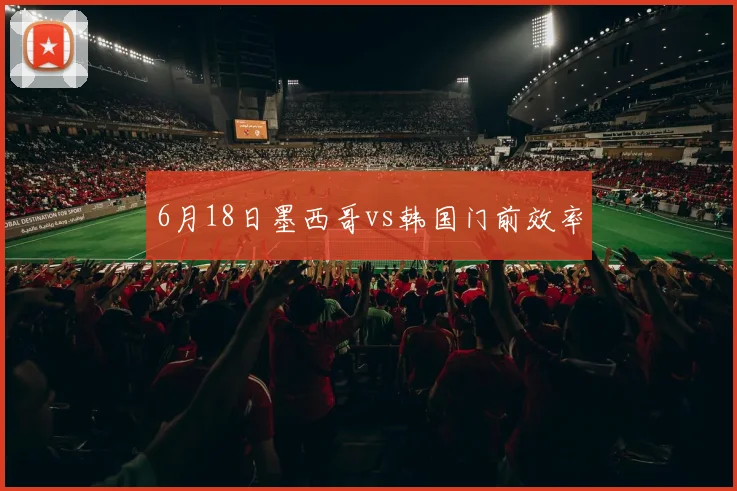 6月18日墨西哥vs韩国门前效率