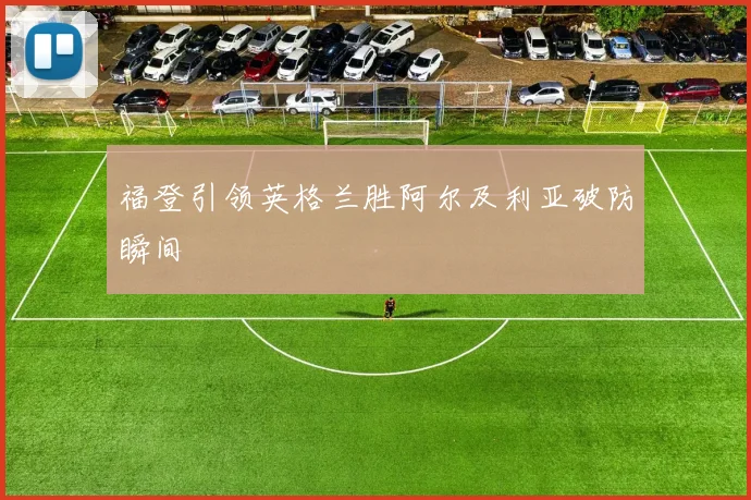 福登引领英格兰胜阿尔及利亚破防瞬间