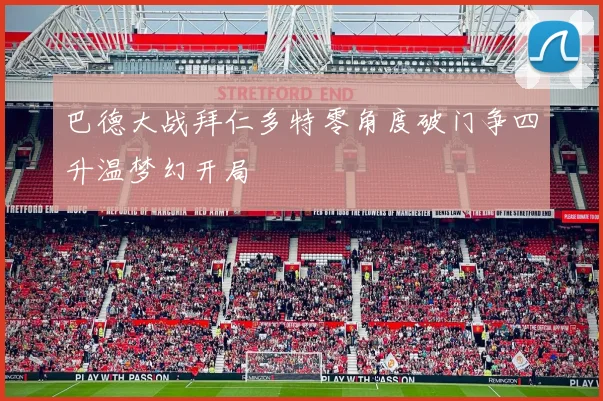 巴德大战拜仁多特零角度破门争四升温梦幻开局