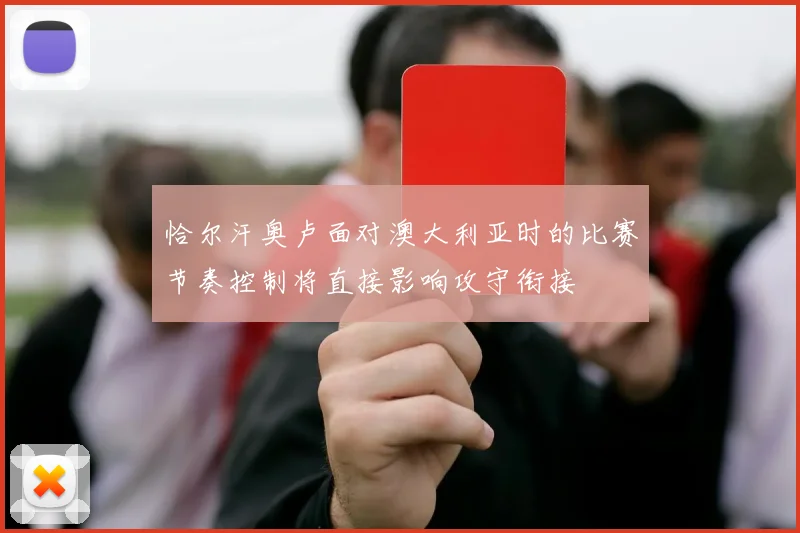恰尔汗奥卢面对澳大利亚时的比赛节奏控制将直接影响攻守衔接