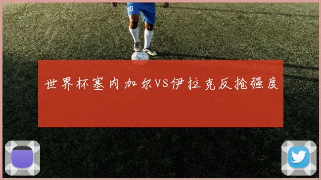 世界杯塞内加尔vs伊拉克反抢强度