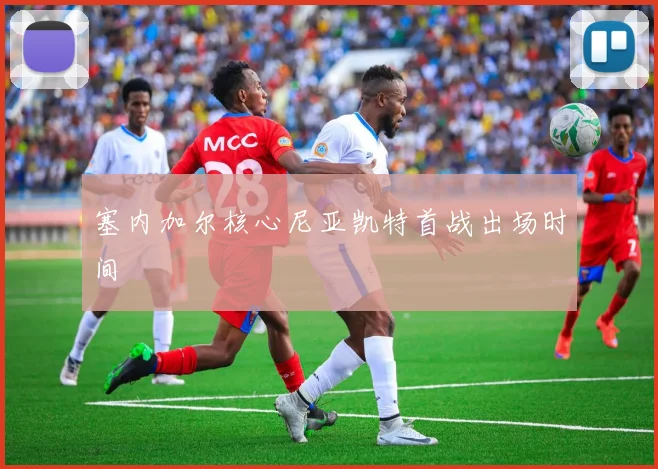 塞内加尔核心尼亚凯特首战出场时间
