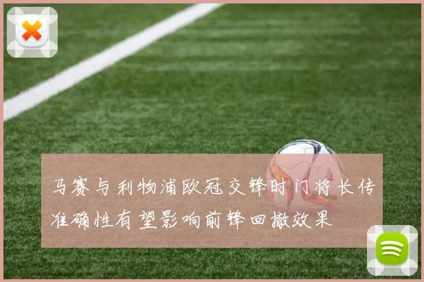 马赛与利物浦欧冠交锋时门将长传准确性有望影响前锋回撤效果