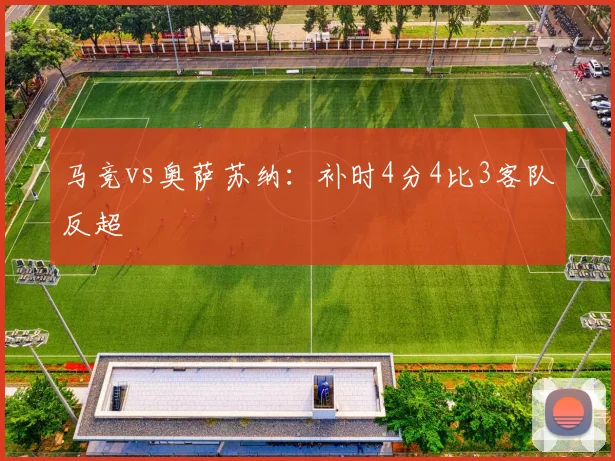 马竞vs奥萨苏纳：补时4分4比3客队反超