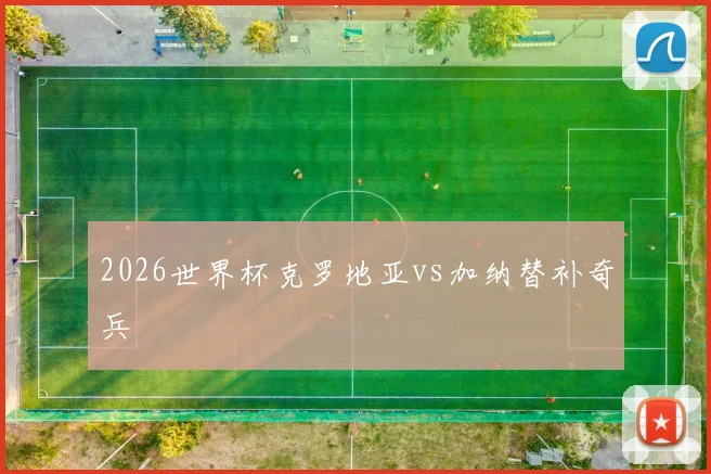 2026世界杯克罗地亚vs加纳替补奇兵